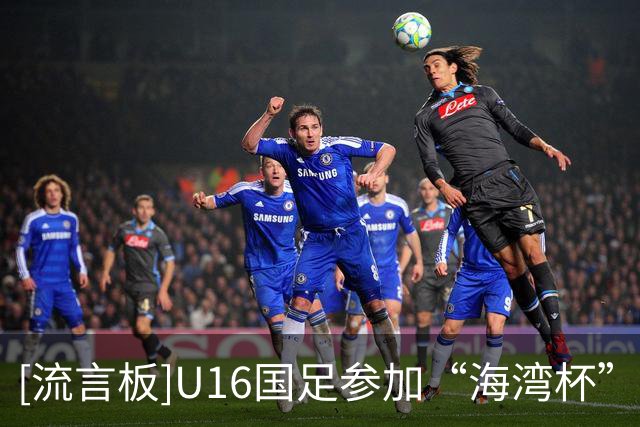 [流言板]U16国足参加“海湾杯”名单：吴比乐、刘凯源在列